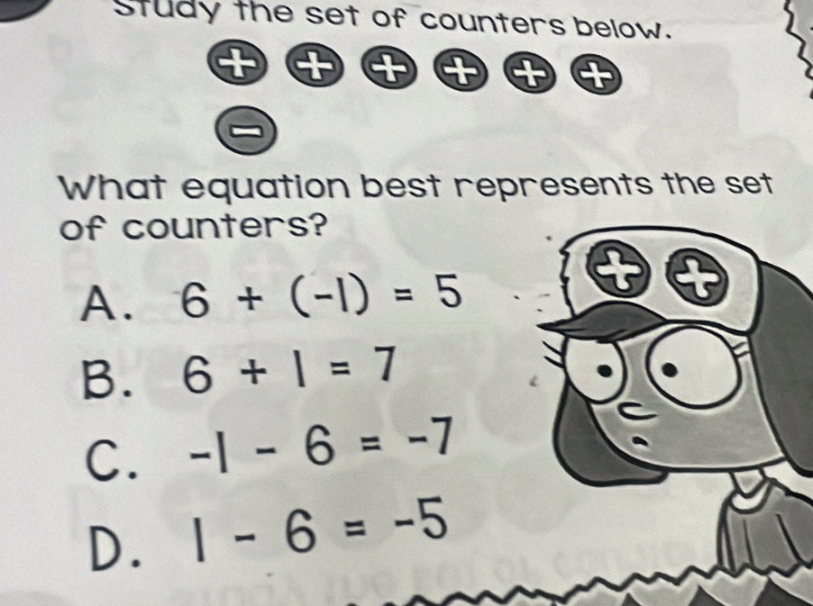 Study the set of counters below.
+
52° 
-
What equation best represents the set
of counters?
A. 6+(-1)=5
B. 6+1=7
C. -1-6=-7
D. 1-6=-5
