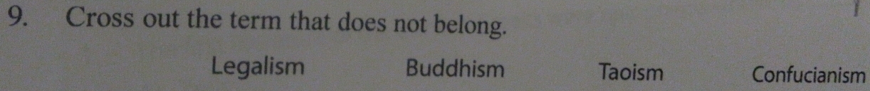 Cross out the term that does not belong.
Legalism Buddhism Taoism Confucianism