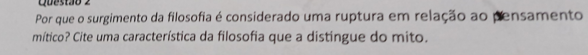 Por que o surgimento da filosofia é considerado uma ruptura em relação ao pensamento 
mítico? Cite uma característica da filosofia que a distingue do mito.