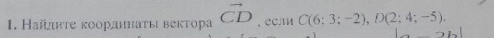 Найπητе κоордηнаτы векτора vector CD , еСли C(6;3;-2), D(2;4;-5).