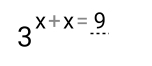 3^(x+x=9)...