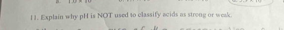 a . 1.0* 10
2+2+2+1+18
11. Explain why pH is NOT used to classify acids as strong or weak.