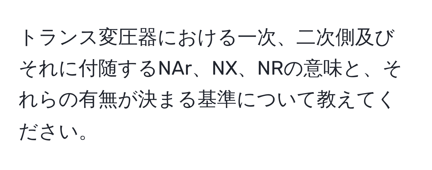 トランス変圧器における一次、二次側及びそれに付随するNAr、NX、NRの意味と、それらの有無が決まる基準について教えてください。