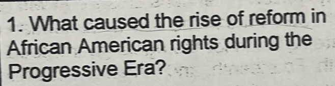 What caused the rise of reform in 
African American rights during the 
Progressive Era?