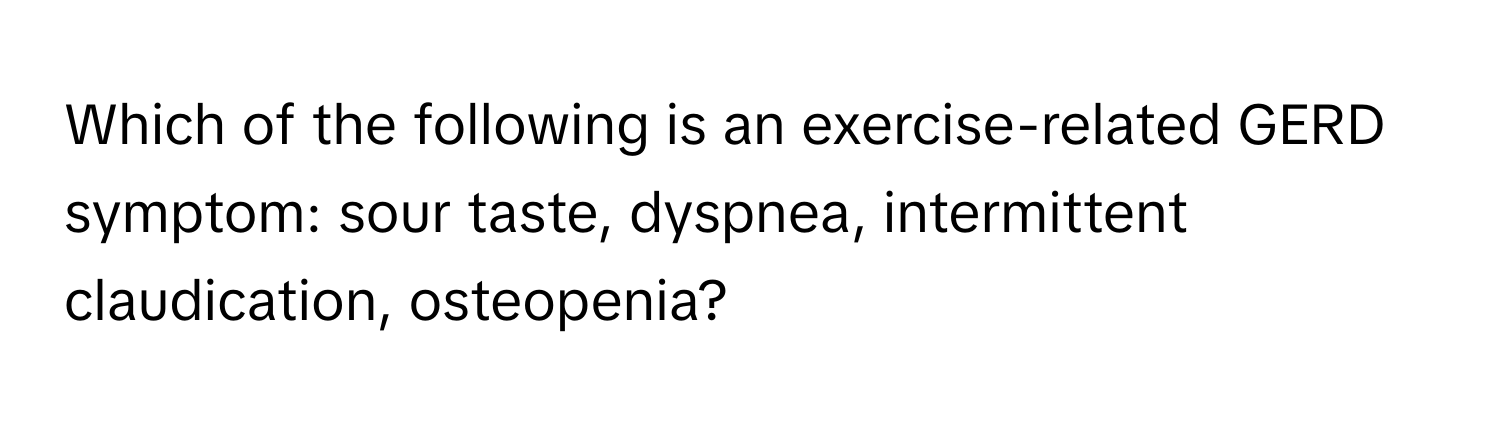 Which of the following is an exercise-related GERD symptom: sour taste, dyspnea, intermittent claudication, osteopenia?