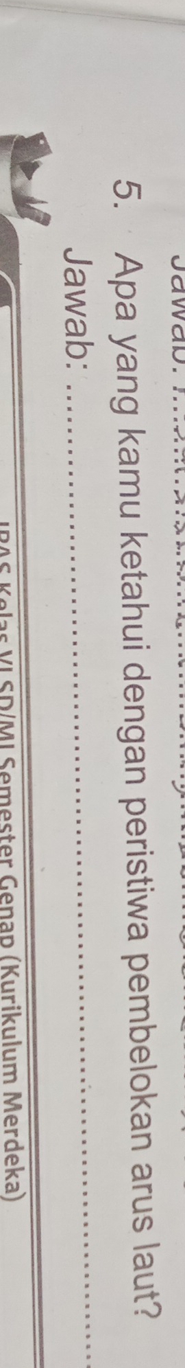Jawap. 
5. Apa yang kamu ketahui dengan peristiwa pembelokan arus laut? 
Jawab:_ 
_ 
IRAS Kelas VI SD/MI Semester Genap (Kurikulum Merdeka)
