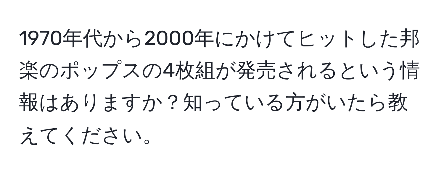 1970年代から2000年にかけてヒットした邦楽のポップスの4枚組が発売されるという情報はありますか？知っている方がいたら教えてください。