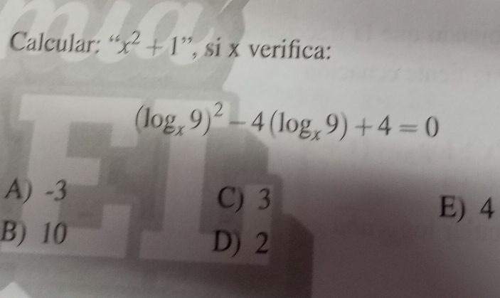 Calcular: “ x^2+1 ”, si x verifica:
(log _x9)^2-4(log _x9)+4=0
A) -3
C) 3
E) 4
B) 10
D) 2