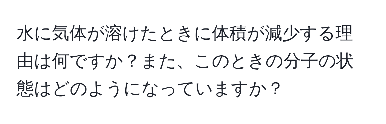 水に気体が溶けたときに体積が減少する理由は何ですか？また、このときの分子の状態はどのようになっていますか？