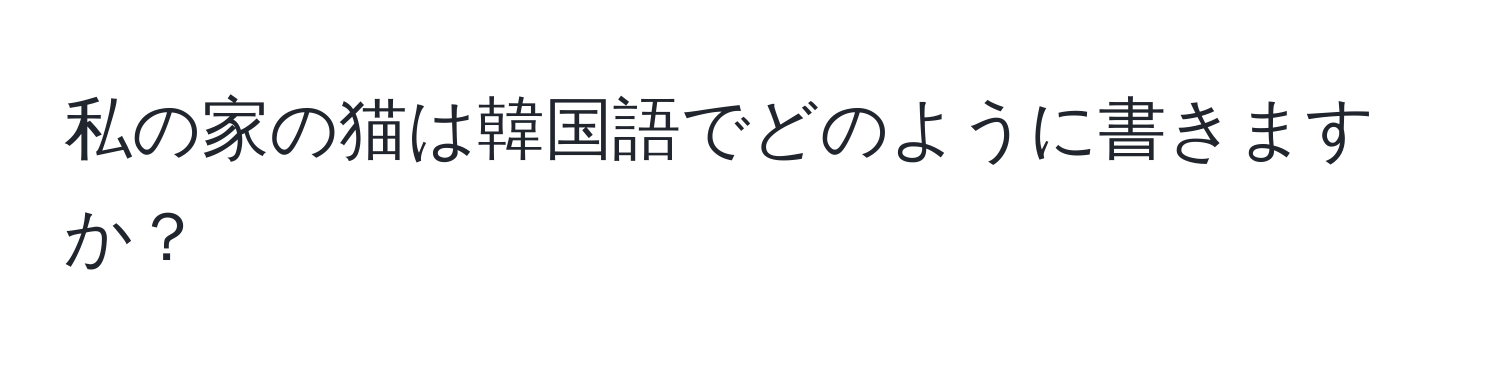 私の家の猫は韓国語でどのように書きますか？