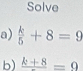 Solve 
a)  k/5 +8=9
b) frac k+8=9