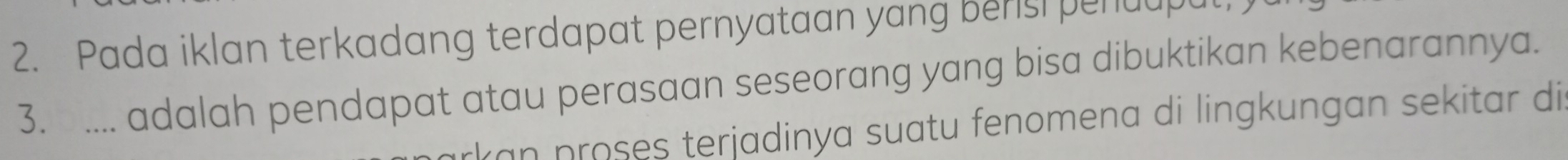 Pada iklan terkadang terdapat pernyataan yang beris penuupu 
3. .... adalah pendapat atau perasaan seseorang yang bisa dibuktikan kebenarannya. 
kan proses terjadinya suatu fenomena di lingkungan sekitar di