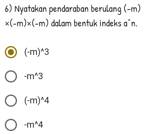 Nyatakan pendaraban berulang (-m)
* (-m)* (-m) dalam bentuk indeks a^(n.
(-m)^wedge)3
-m^(wedge)3
(-m)^wedge 4
-m^(wedge)4