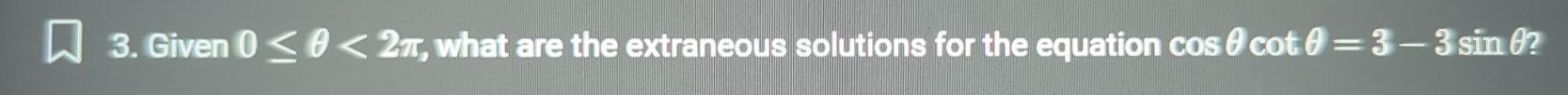 Given 0≤ θ <2π what are the extraneous solutions for the equation c :0 ← θ cot θ =3-3sin θ 2