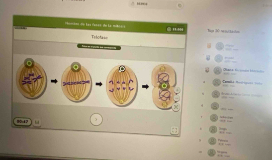 883934 0 1 
Nombre de las fases de la mitosis 
A t r 25.000 Top 10 resultados 
Telofase 
Pules an ol puttt sue is 
magin 
en sa 
Diana Guzmán Merodia 
”<>< 
Camila Nadríguez Sota + — 
5 Bruve Alberto Gursta (amar , “, 

7 Sebastian 
00:47 
[ ] B Diego 
, 
9 Palbicn □3 “,, 
10 Vrgna ,, ,,,