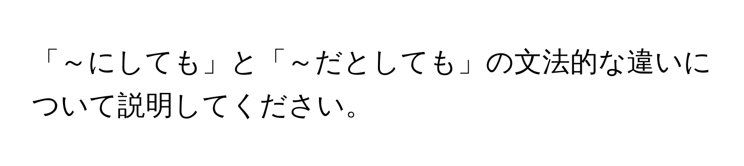 「～にしても」と「～だとしても」の文法的な違いについて説明してください。