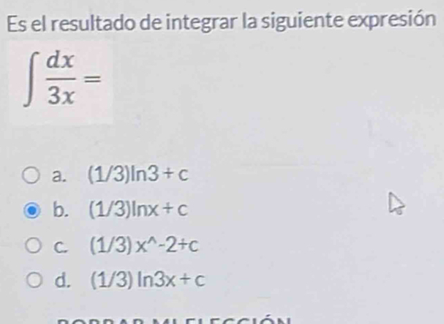 Es el resultado de integrar la siguiente expresión
∈t  dx/3x =
a. (1/3)ln 3+c
b. (1/3)ln x+c
C. (1/3)x^(wedge)-2+c
d. (1/3)ln 3x+c