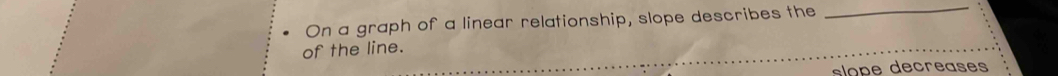 On a graph of a linear relationship, slope describes the
_
of the line.
slope decreases