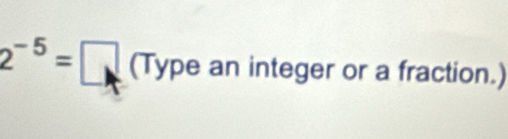 2^(-5)=□ (Typea an integer or a fraction.)