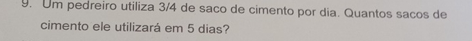 Um pedreiro utiliza 3/4 de saco de cimento por dia. Quantos sacos de 
cimento ele utilizará em 5 dias?