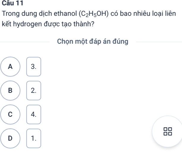 Trong dung dịch ethanol (C_2H_5OH) có bao nhiêu loại liên
kết hydrogen được tạo thành?
Chọn một đáp án đúng
A 3.
B 2.
C 4.
D 1.