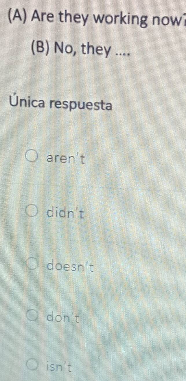 Are they working now?
(B) No, they ....
Única respuesta
aren't
didn't
doesn't
don't
isn't