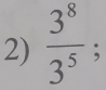  3^8/3^5  :