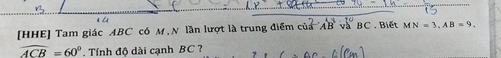 [HHE] Tam giác ABC có M N lần lượt là trung điểm của AB và BC. Biết MN=3, AB=9,
widehat ACB=60°. Tính độ dài cạnh BC ?