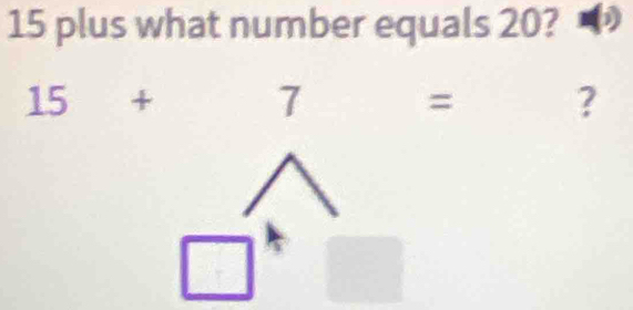 15 plus what number equals 20?
15+
7
4
?