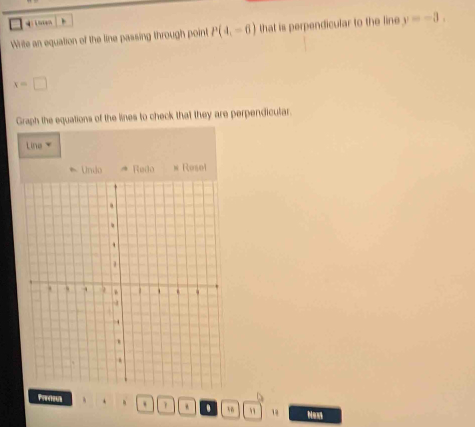 a Inten 
Write an equation of the line passing through point P(4,-6) that is perpendicular to the line y=-3.
x=□
Graph the equations of the lines to check that they are perpendicular. 
Line 
Undo → Redo # Røsel 
Previous 
1 “ . 10 18 Next