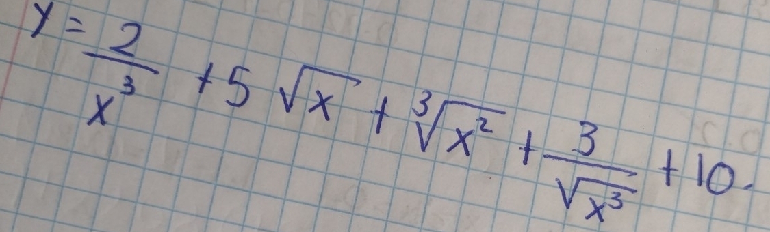 y= 2/x^3 +5sqrt(x)+sqrt[3](x^2)+ 3/sqrt(x^3) +10