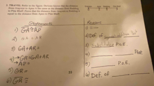 TRAVEL Refer to the figure. DeAnne knows that the disance Grayson A o Pou But 
froms Grayson to Apex is the same as the distance from Radding 
to Pime Bluff. Prove that the distance from Crayson to Rndding is 0 A A D 
equal to the distance from Apes to Pise BlefE. 

_ 
_ 
_ 
_ 
_ 
33 
_