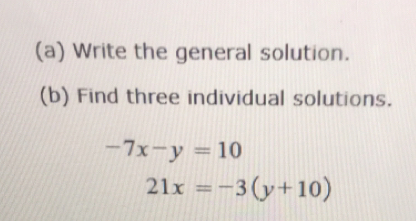 Write the general solution.
(b) Find three individual solutions.
-7x-y=10
21x=-3(y+10)