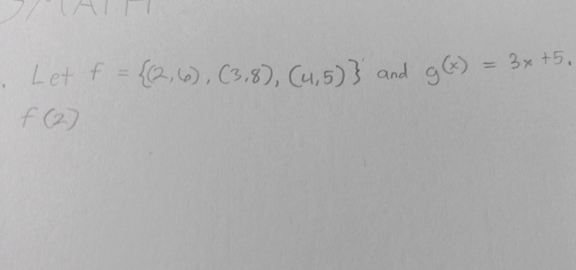 Let f= (2,6),(3,8),(4,5) and g(x)=3x+5.
f(2)