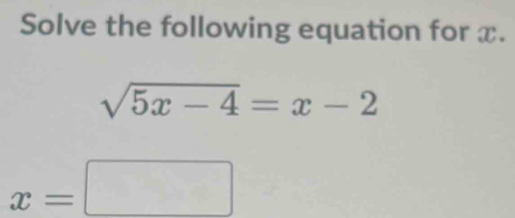 Solve the following equation for x.
sqrt(5x-4)=x-2
x=□