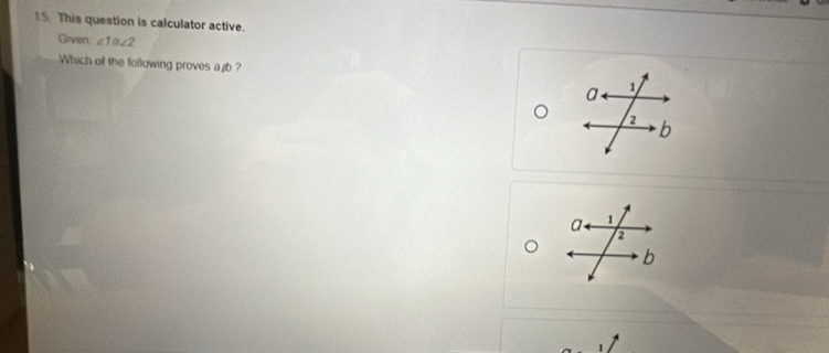 This question is calculator active. 
Given ∠ 1≌ ∠ 2
Which of the following proves ajb ?