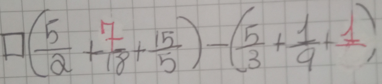 □ ( 5/2 + 7/18 + 15/5 )-( 5/3 + 1/9 +frac 1)