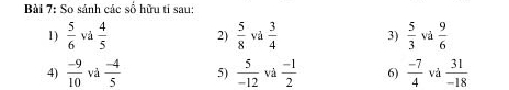 So sánh các số hữu tỉ sau: 
1)  5/6  vả  4/5  2)  5/8  và  3/4  3)  5/3  và  9/6 
4)  (-9)/10  và  (-4)/5  5)  5/-12  và  (-1)/2  6)  (-7)/4  và  31/-18 