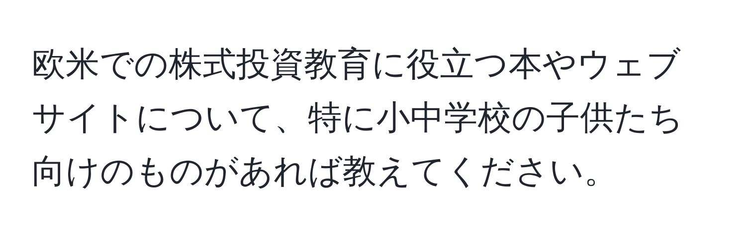 欧米での株式投資教育に役立つ本やウェブサイトについて、特に小中学校の子供たち向けのものがあれば教えてください。