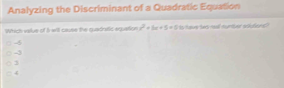 Analyzing the Discriminant of a Quadratic Equation
Which value of b will cause the quedratic equetion x^2+8x+5=0 to have to reall number soutens ?
-5
-3
3