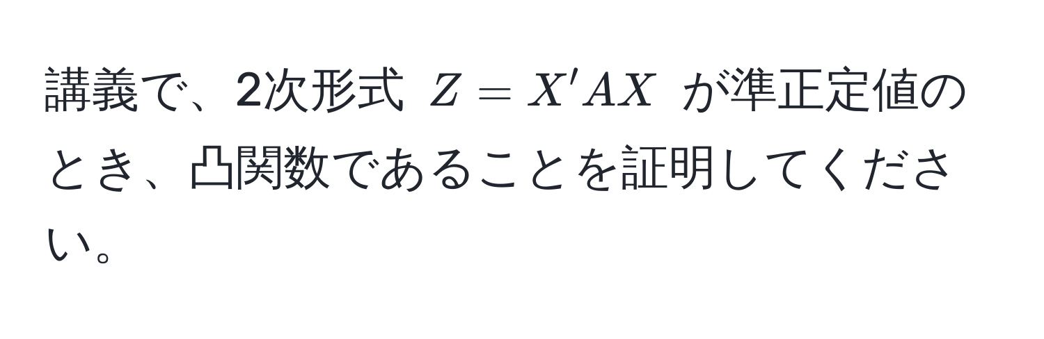 講義で、2次形式 $Z = X'AX$ が準正定値のとき、凸関数であることを証明してください。