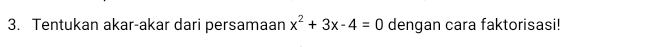 Tentukan akar-akar dari persamaan x^2+3x-4=0 dengan cara faktorisasi!