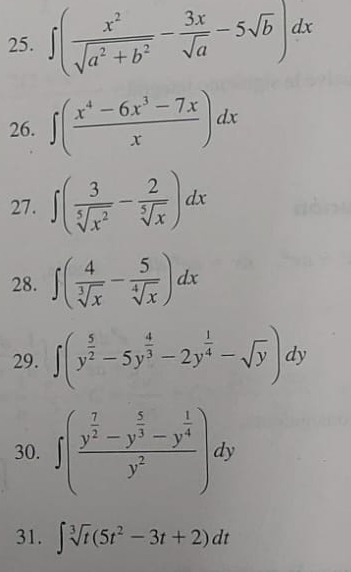 ∈t ( x^2/sqrt(a^2+b^2) - 3x/sqrt(a) -5sqrt(b))dx
26. ∈t ( (x^4-6x^3-7x)/x )dx
27. ∈t ( 3/sqrt[5](x^2) - 2/sqrt[5](x) )dx
28. ∈t ( 4/sqrt[3](x) - 5/sqrt[4](x) )dx
29. ∈t (y^(frac 5)2-5y^(frac 4)3-2y^(frac 1)4-sqrt(y))dy
30. ∈t (frac y^(frac 7)2-y^(frac 5)3-y^(frac 1)4y^2)dy
31. ∈t sqrt[3](t)(5t^2-3t+2)dt