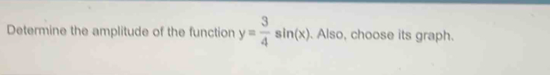 Determine the amplitude of the function y= 3/4 sin (x). Also, choose its graph.