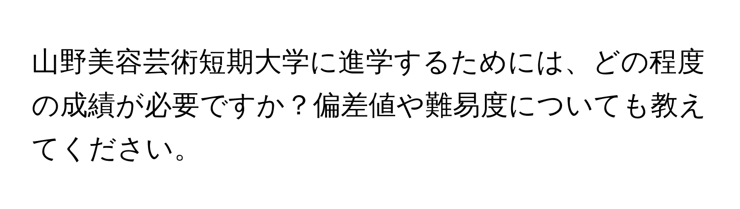 山野美容芸術短期大学に進学するためには、どの程度の成績が必要ですか？偏差値や難易度についても教えてください。