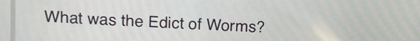 What was the Edict of Worms?