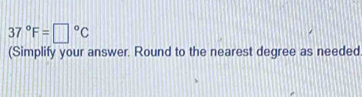 37°F=□°C
(Simplify your answer. Round to the nearest degree as needed