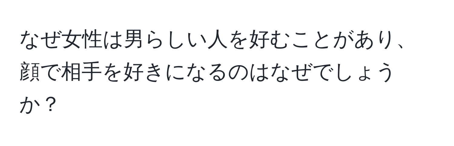 なぜ女性は男らしい人を好むことがあり、顔で相手を好きになるのはなぜでしょうか？