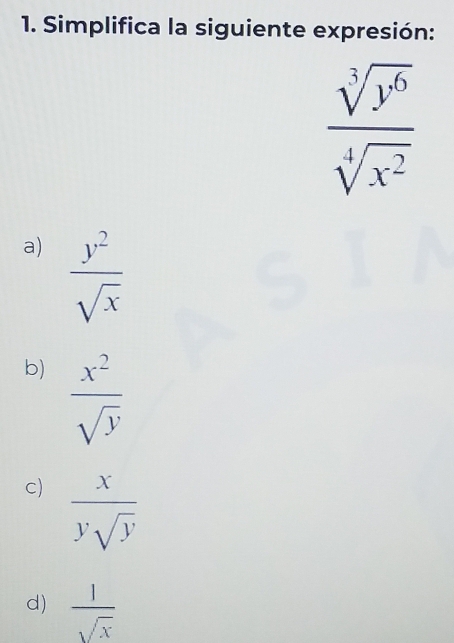 Simplifica la siguiente expresión:
 sqrt[3](y^6)/sqrt[4](x^2) 
a)  y^2/sqrt(x) 
b)  x^2/sqrt(y) 
c)  x/ysqrt(y) 
d)  1/sqrt(x) 