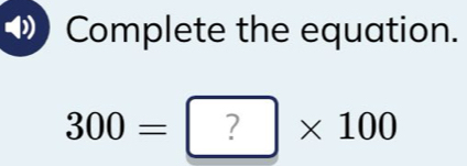Solved: Complete the equation. 300=?* 100 [Math]